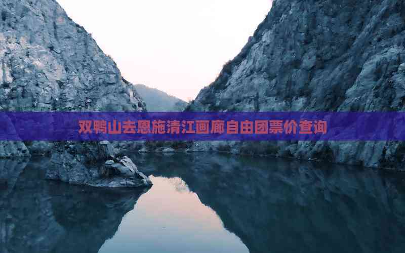 画廊自由团票价查询双鸭山去恩施清江